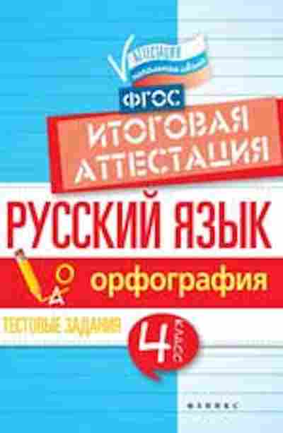 Книга Русс.яз. 4кл. Орфография Тестовые задания Итоговая аттестация Маханова Е.А., б-3419, Баград.рф